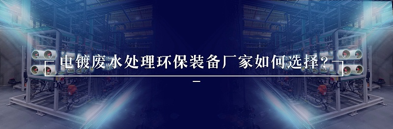 電鍍廢水處理環(huán)保裝備廠家如何選擇？
